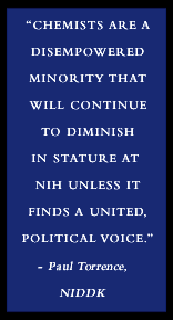 Chemists are a disempowered minority that will continue to diminish in stature
		at NIH unless it finds a united, political voice.  -Paul Torrence, NIDDK